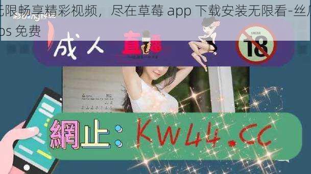 无限畅享精彩视频，尽在草莓 app 下载安装无限看-丝瓜 ios 免费