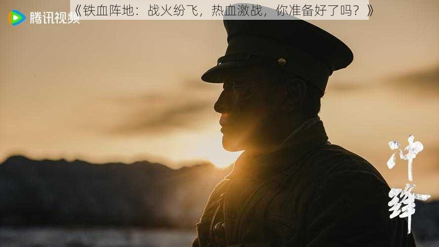 《铁血阵地：战火纷飞，热血激战，你准备好了吗？》