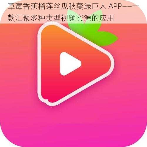 草莓香蕉榴莲丝瓜秋葵绿巨人 APP——一款汇聚多种类型视频资源的应用