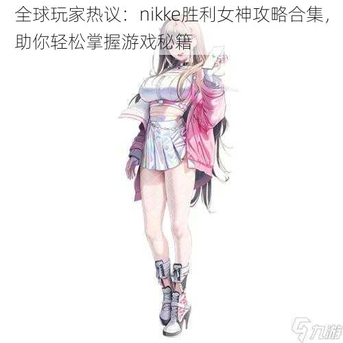 全球玩家热议：nikke胜利女神攻略合集，助你轻松掌握游戏秘籍