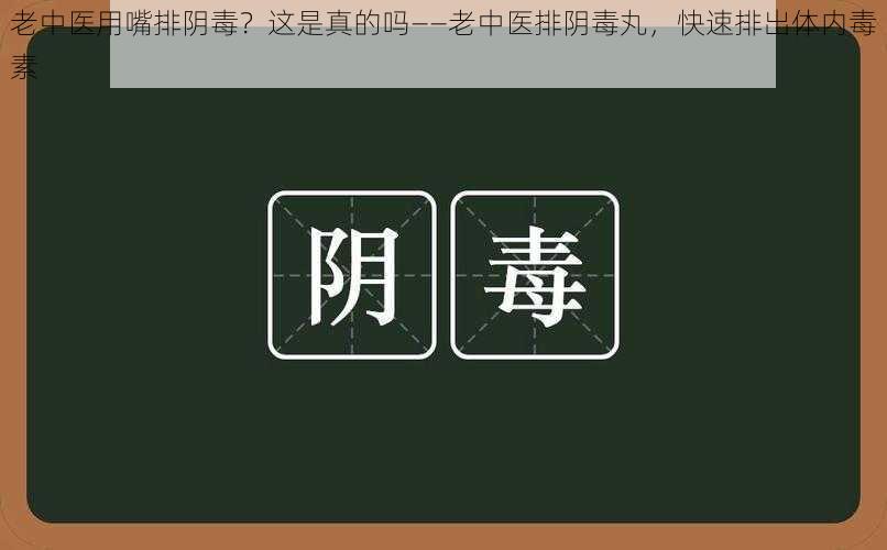 老中医用嘴排阴毒？这是真的吗——老中医排阴毒丸，快速排出体内毒素