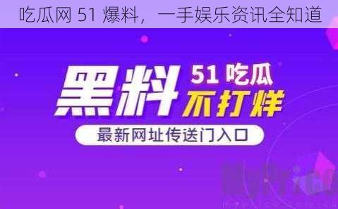 吃瓜网 51 爆料，一手娱乐资讯全知道