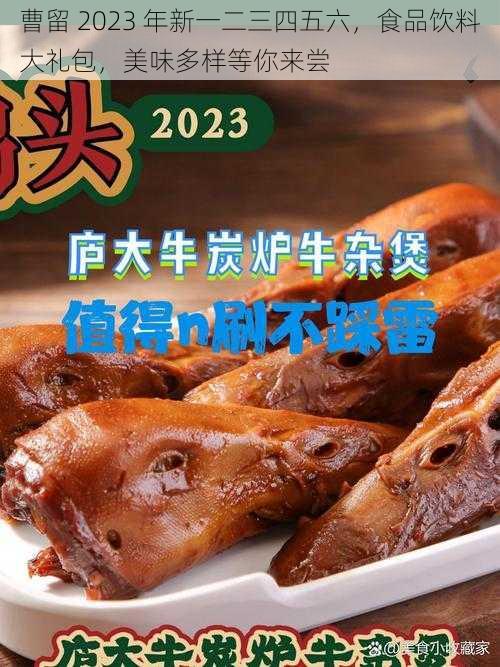 曹留 2023 年新一二三四五六，食品饮料大礼包，美味多样等你来尝