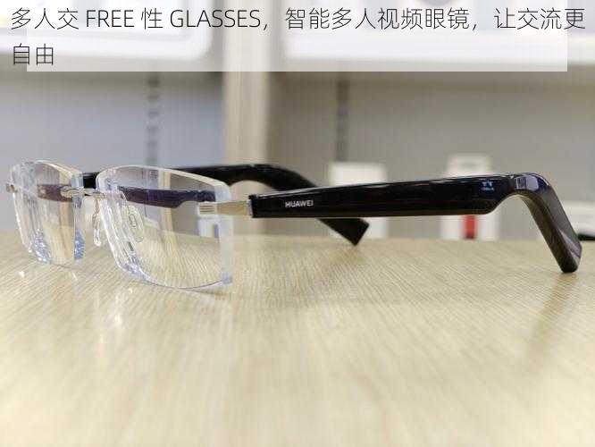 多人交 FREE 性 GLASSES，智能多人视频眼镜，让交流更自由