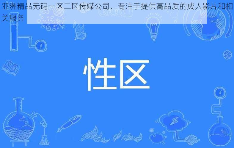 亚洲精品无码一区二区传媒公司，专注于提供高品质的成人影片和相关服务