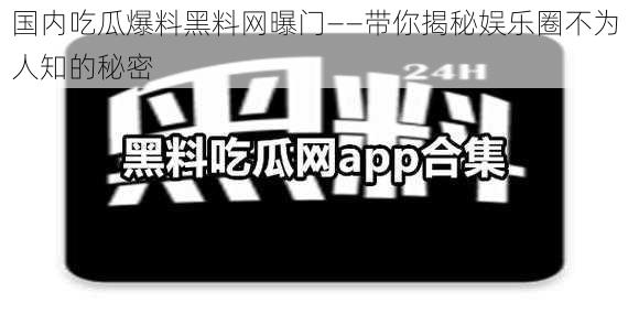 国内吃瓜爆料黑料网曝门——带你揭秘娱乐圈不为人知的秘密