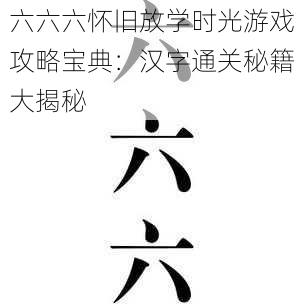 六六六怀旧放学时光游戏攻略宝典：汉字通关秘籍大揭秘