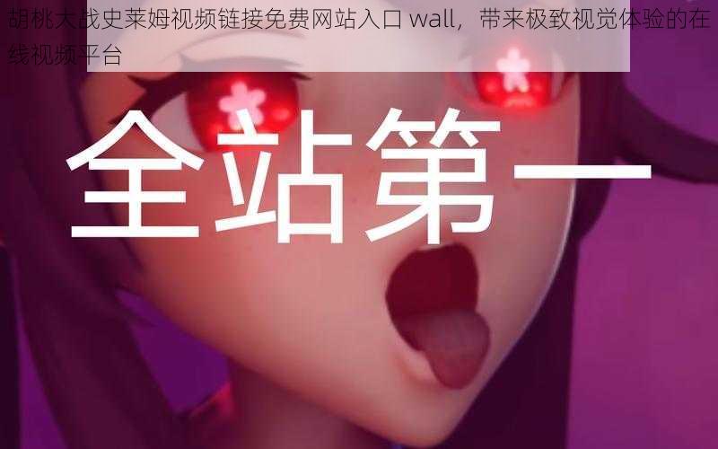 胡桃大战史莱姆视频链接免费网站入口 wall，带来极致视觉体验的在线视频平台