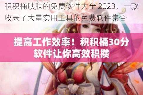 积积桶肤肤的免费软件大全 2023，一款收录了大量实用工具的免费软件集合