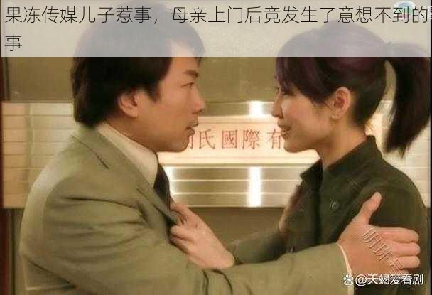 果冻传媒儿子惹事，母亲上门后竟发生了意想不到的事