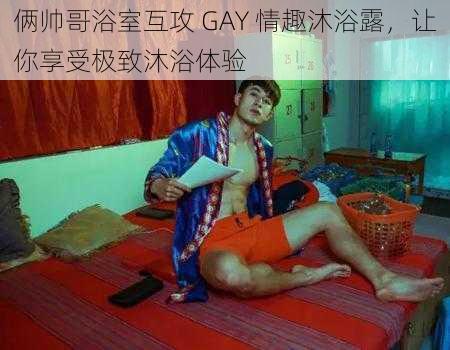 俩帅哥浴室互攻 GAY 情趣沐浴露，让你享受极致沐浴体验