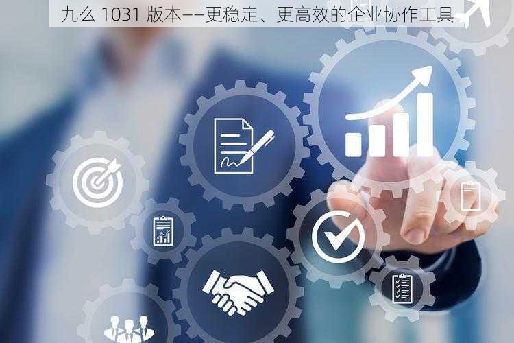 九么 1031 版本——更稳定、更高效的企业协作工具