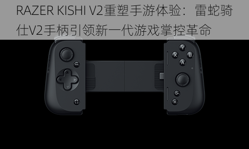 RAZER KISHI V2重塑手游体验：雷蛇骑仕V2手柄引领新一代游戏掌控革命