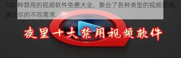 100 种禁用的视频软件免费大全，聚合了各种类型的视频资源，满足你的不同需求