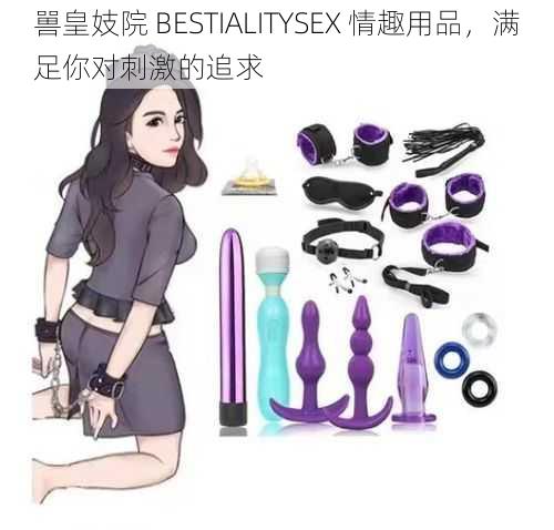 嘼皇妓院 BESTIALITYSEX 情趣用品，满足你对刺激的追求