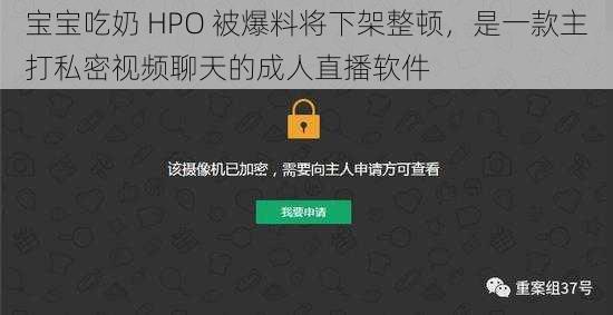 宝宝吃奶 HPO 被爆料将下架整顿，是一款主打私密视频聊天的成人直播软件