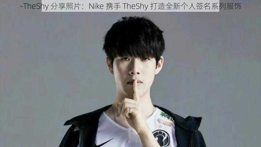 -TheShy 分享照片：Nike 携手 TheShy 打造全新个人签名系列服饰