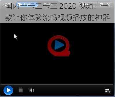 国内一卡二卡三 2020 视频：一款让你体验流畅视频播放的神器