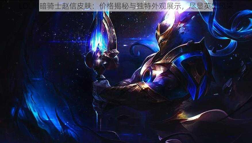 LOL黑暗骑士赵信皮肤：价格揭秘与独特外观展示，尽显英雄风采