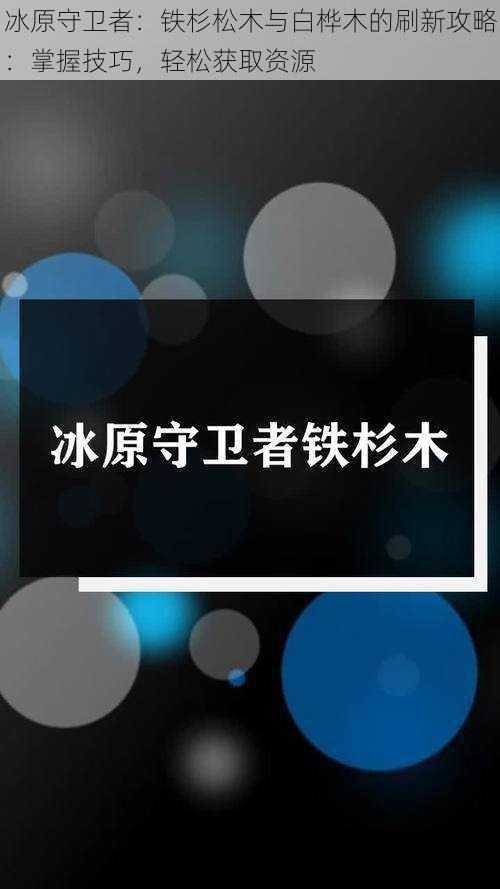 冰原守卫者：铁杉松木与白桦木的刷新攻略：掌握技巧，轻松获取资源