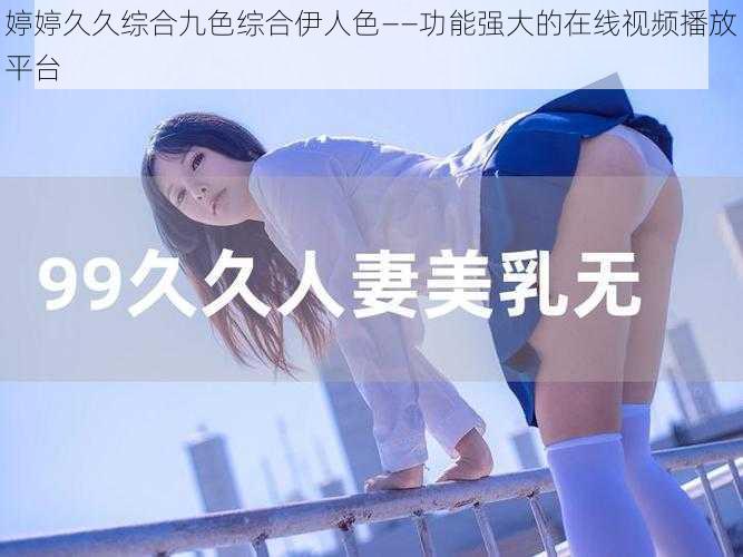 婷婷久久综合九色综合伊人色——功能强大的在线视频播放平台