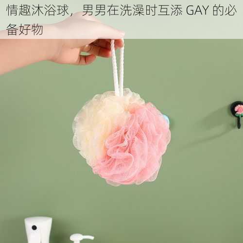 情趣沐浴球，男男在洗澡时互添 GAY 的必备好物