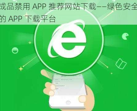 成品禁用 APP 推荐网站下载——绿色安全的 APP 下载平台