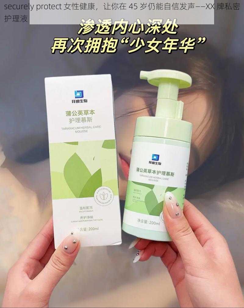 securely protect 女性健康，让你在 45 岁仍能自信发声——XX 牌私密护理液