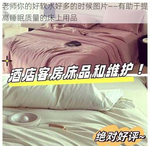 老师你的好软水好多的时候图片——有助于提高睡眠质量的床上用品