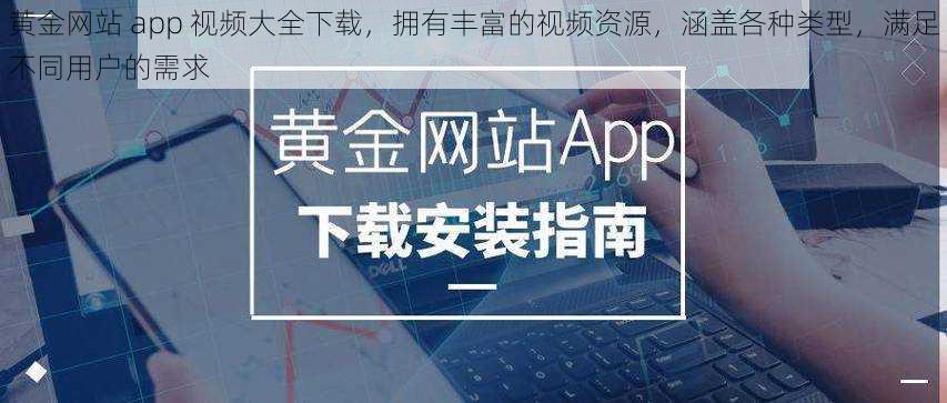 黄金网站 app 视频大全下载，拥有丰富的视频资源，涵盖各种类型，满足不同用户的需求