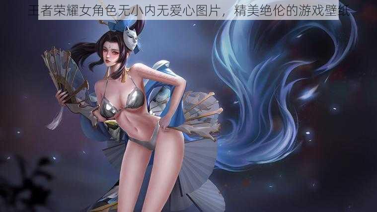 王者荣耀女角色无小内无爱心图片，精美绝伦的游戏壁纸