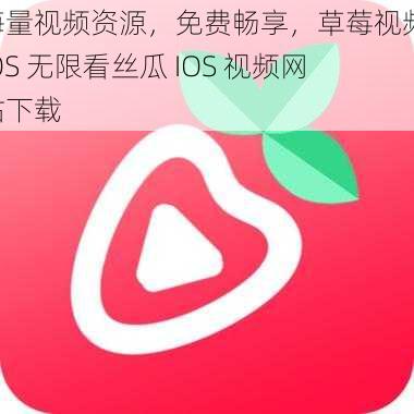 海量视频资源，免费畅享，草莓视频 IOS 无限看丝瓜 IOS 视频网站下载