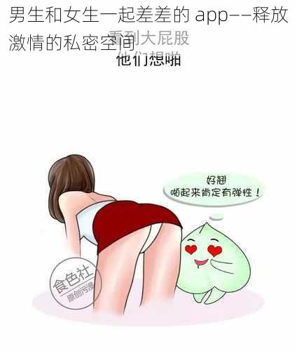 男生和女生一起差差的 app——释放激情的私密空间