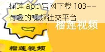 榴莲 app 官网下载 103——有趣的视频社交平台