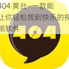 404 黄台—一款能让你轻松找到快乐的视频软件