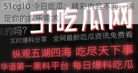 51cg10 今日吃瓜：精彩内容不断，满足你的娱乐需求