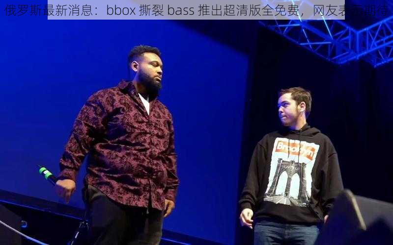 俄罗斯最新消息：bbox 撕裂 bass 推出超清版全免费，网友表示期待