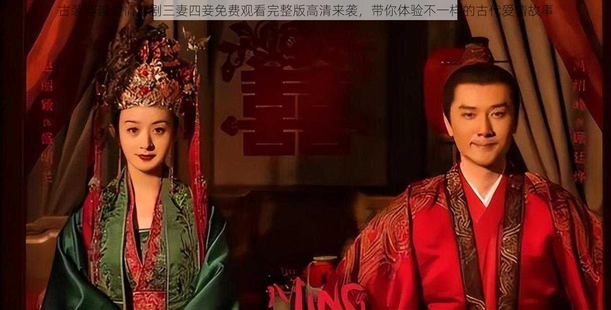 古装穿越爱情喜剧三妻四妾免费观看完整版高清来袭，带你体验不一样的古代爱情故事