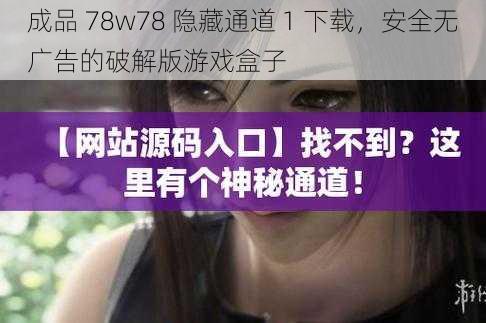 成品 78w78 隐藏通道 1 下载，安全无广告的破解版游戏盒子