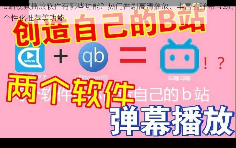 B站视频播放软件有哪些功能？热门番剧高清播放、丰富的弹幕互动、个性化推荐等功能