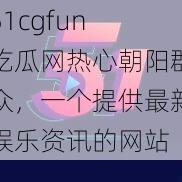 51cgfun 吃瓜网热心朝阳群众，一个提供最新娱乐资讯的网站