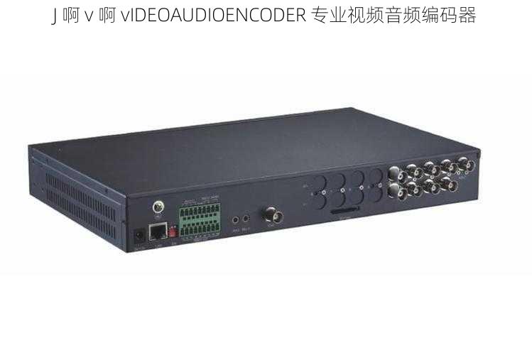 J 啊 v 啊 vIDEOAUDIOENCODER 专业视频音频编码器