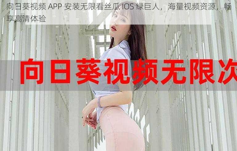 向日葵视频 APP 安装无限看丝瓜 IOS 绿巨人，海量视频资源，畅享高清体验