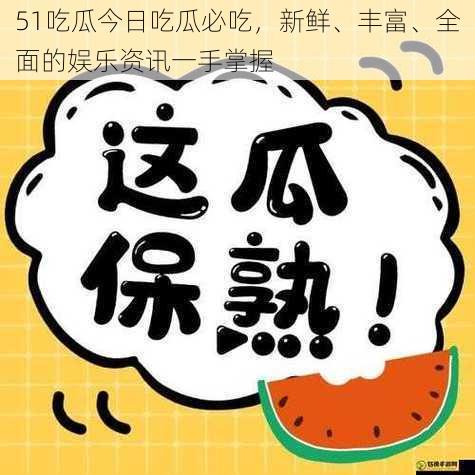 51吃瓜今日吃瓜必吃，新鲜、丰富、全面的娱乐资讯一手掌握