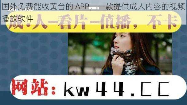 国外免费能收黄台的 APP，一款提供成人内容的视频播放软件