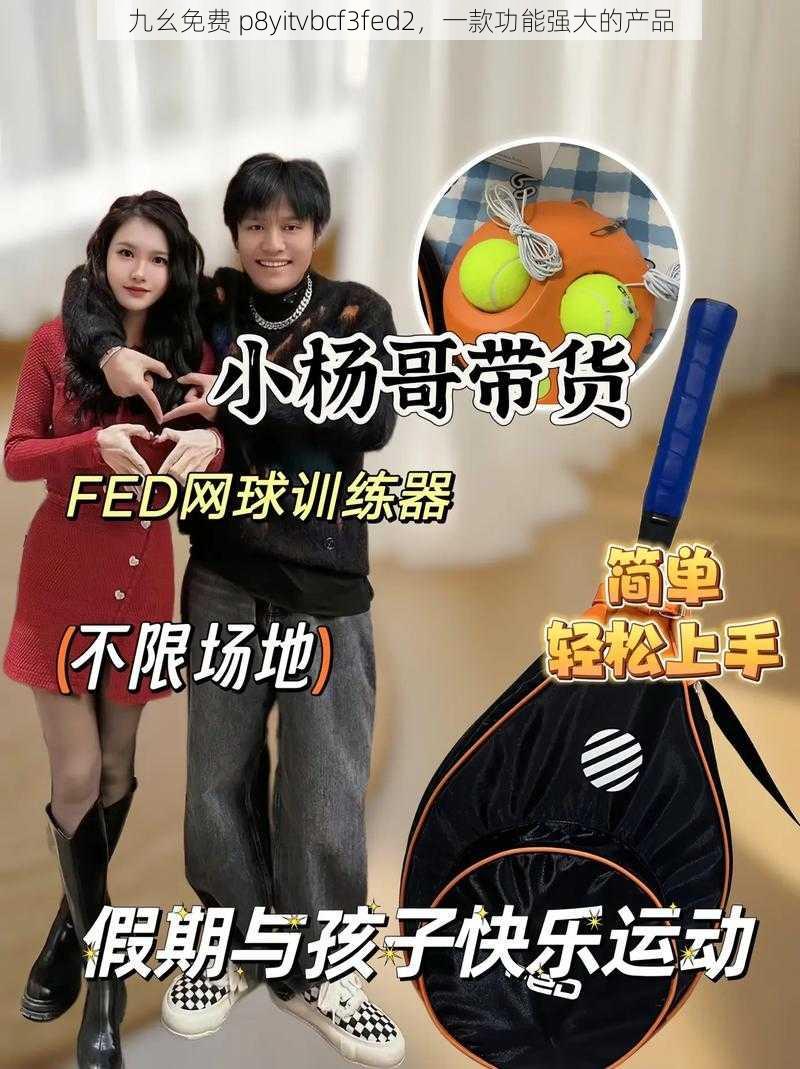 九幺免费 p8yitvbcf3fed2，一款功能强大的产品