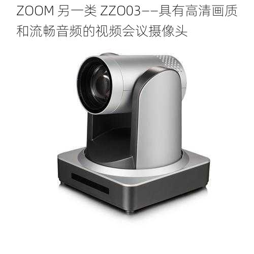 ZOOM 另一类 ZZO03——具有高清画质和流畅音频的视频会议摄像头