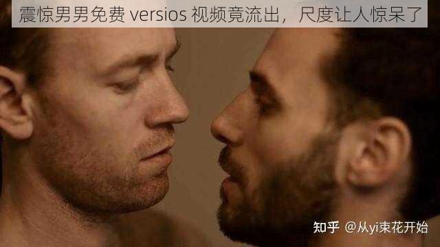 震惊男男免费 versios 视频竟流出，尺度让人惊呆了