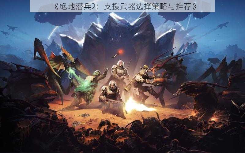 《绝地潜兵2：支援武器选择策略与推荐》