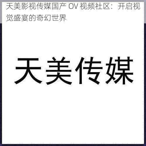 天美影视传媒国产 OV 视频社区：开启视觉盛宴的奇幻世界